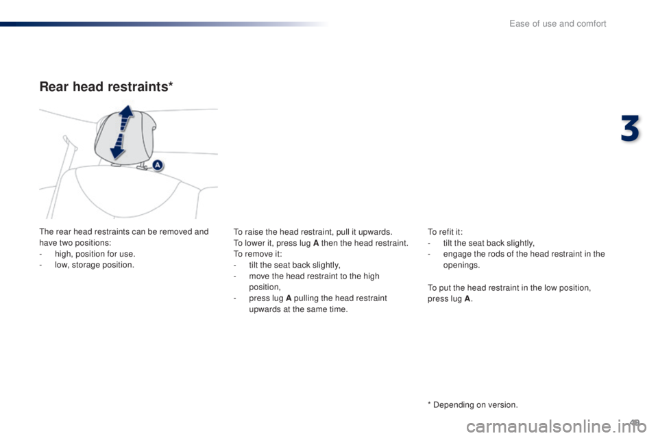 PEUGEOT 108 2016 Workshop Manual 49
108_en_Chap03_ergonomie-confort_ed01-2016
Rear head restraints*
the rear head restraints can be removed and 
have two positions:
- 
h
 igh, position for use.
-
 lo

w, storage position.to r aise th