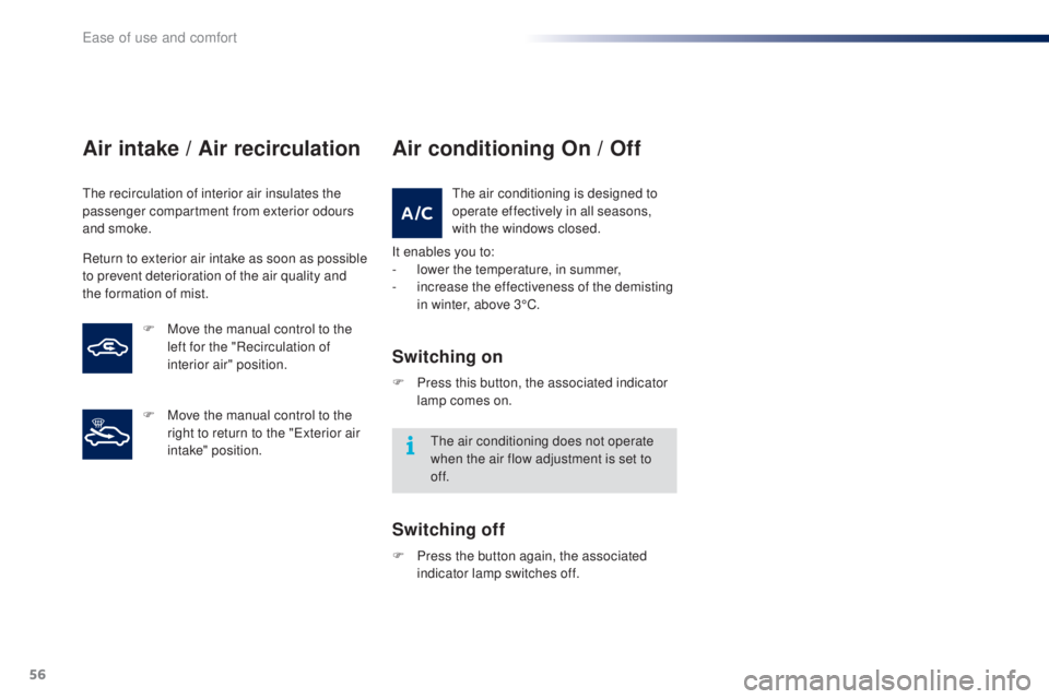 PEUGEOT 108 2016 Workshop Manual 56
108_en_Chap03_ergonomie-confort_ed01-2016
Air intake / Air recirculation
the recirculation of interior air insulates the 
passenger compartment from exterior odours 
and smoke.
Return to exterior a