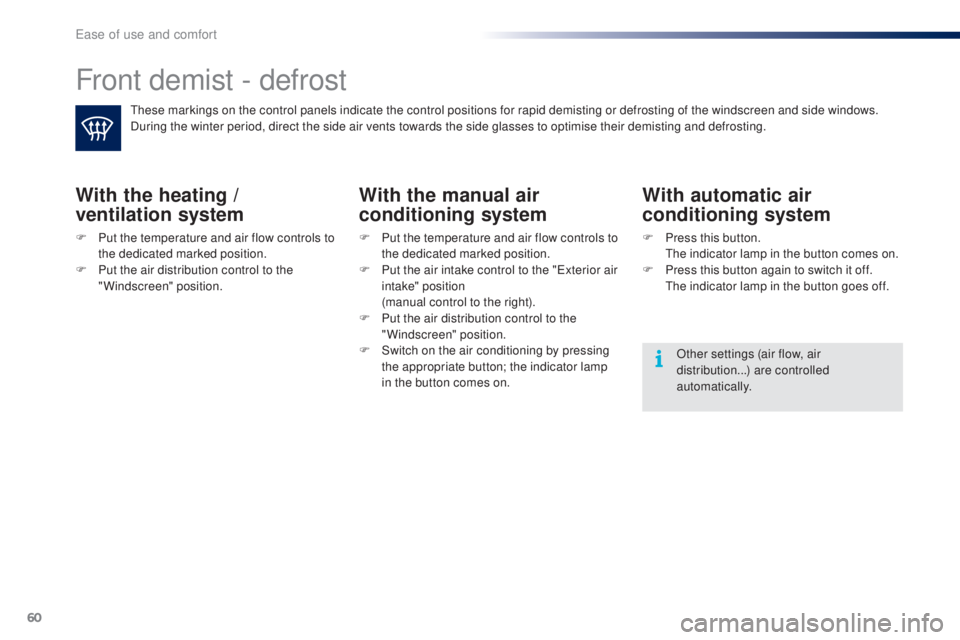 PEUGEOT 108 2016 Repair Manual 60
108_en_Chap03_ergonomie-confort_ed01-2016
Front demist - defrost
these markings on the control panels indicate the control positions for rapid demisting or defrosting of the windscreen and side win