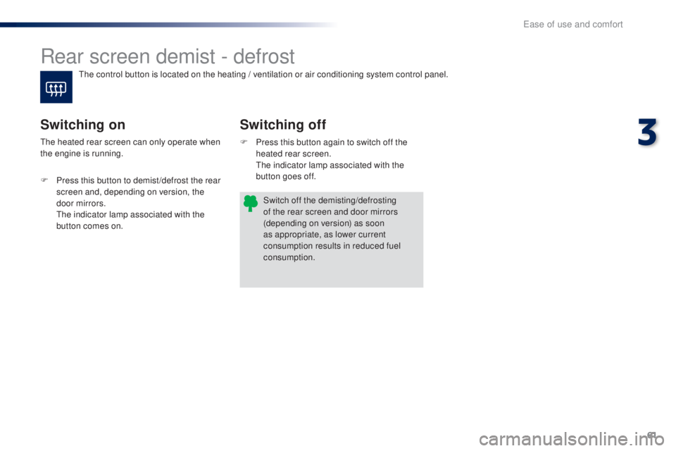 PEUGEOT 108 2016 Repair Manual 61
108_en_Chap03_ergonomie-confort_ed01-2016
Rear screen demist - defrost
Switching off
Switching on
F Press this button again to switch off the 
heated rear screen.
 

t
h
 e indicator lamp associate