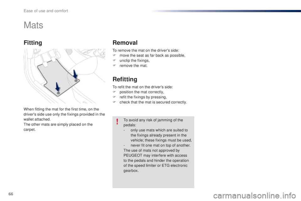 PEUGEOT 108 2016 Repair Manual 66
108_en_Chap03_ergonomie-confort_ed01-2016
to remove the mat on the driver's side:
F m ove the seat as far back as possible,
F
 
un
 clip the fixings,
F
 
r
 emove the mat.
Mats
When fitting the