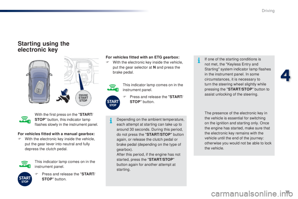 PEUGEOT 108 2016 Manual PDF 73
108_en_Chap04_conduite_ed01-2016
Starting using the 
electronic key
With the first press on the "St A Rt/
StoP " b
utton, this indicator lamp 
flashes slowly in the instrument panel. Depend