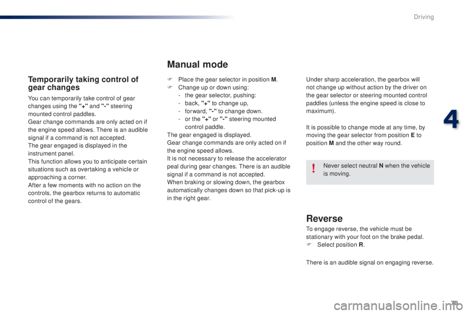 PEUGEOT 108 2016 Manual Online 79
108_en_Chap04_conduite_ed01-2016
temporarily taking control of 
gear changes
You can temporarily take control of gear 
changes using the "+" and "-" 
steering 
mounted control paddl