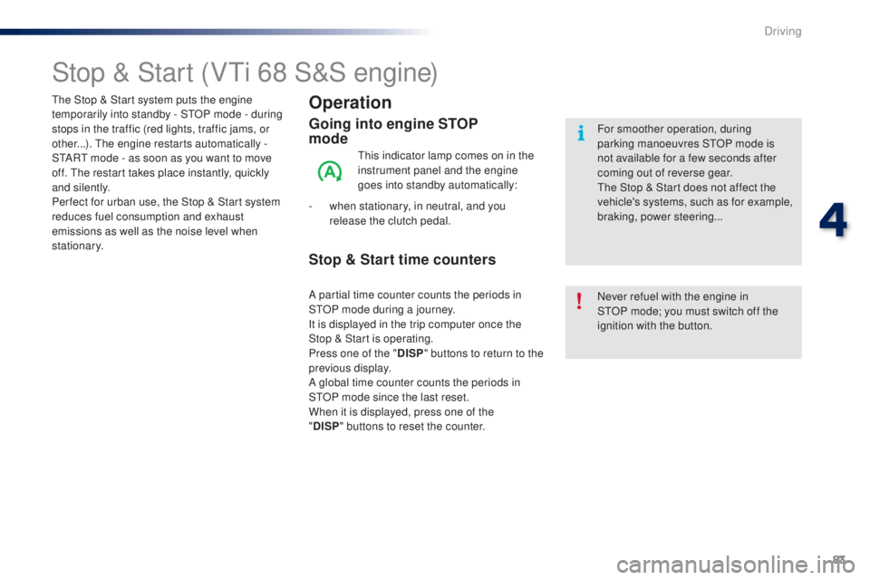 PEUGEOT 108 2016 Manual Online 83
108_en_Chap04_conduite_ed01-2016
Stop & Start (Vti 68 S&S engine)
operation
going into engine St oP   
mode
this indicator lamp comes on in the 
instrument panel and the engine 
goes into standby a