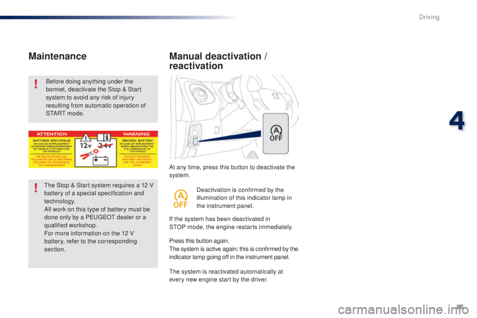 PEUGEOT 108 2016 Manual Online 85
108_en_Chap04_conduite_ed01-2016
At any time, press this button to deactivate the 
system.
Manual deactivation / 
reactivation
If the system has been deactivated in 
StOP   mode, the engine restart