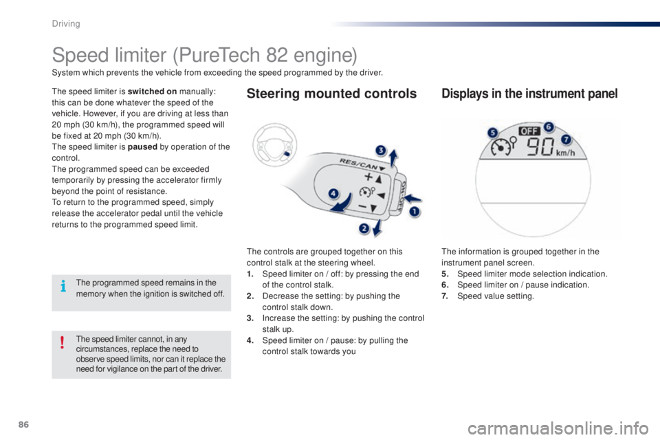 PEUGEOT 108 2016 Manual Online 86
108_en_Chap04_conduite_ed01-2016
the speed limiter cannot, in any 
circumstances, replace the need to 
observe speed limits, nor can it replace the 
need for vigilance on the part of the driver.
Sp