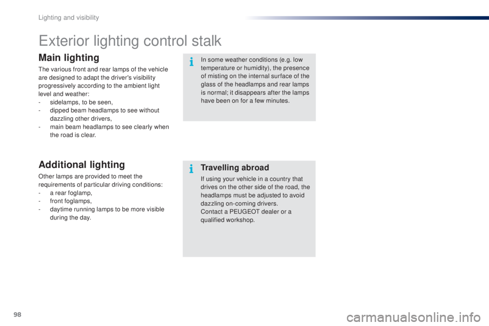 PEUGEOT 108 2016  Owners Manual 98
108_en_Chap05_eclairage-visibilite_ed01-2016
exterior lighting control stalk
Main lighting
the various front and rear lamps of the vehicle 
are designed to adapt the driver's visibility 
progre