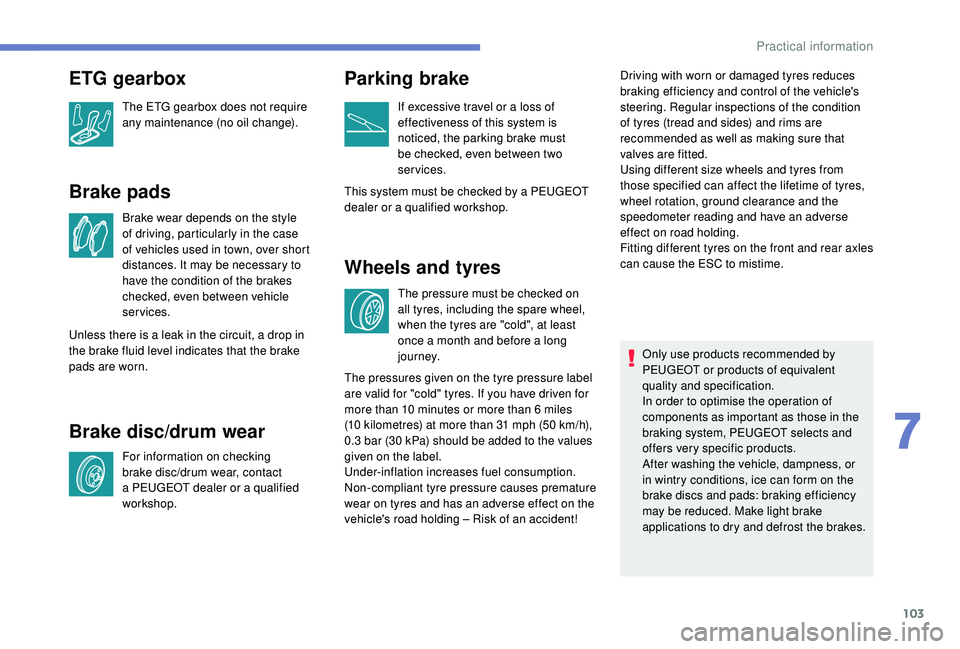 PEUGEOT 108 2018 Owners Manual 103
Brake pads
Brake wear depends on the style
of driving, particularly in the case
of vehicles used in town, over short
distances. It may be necessary to
have the condition of the brakes
checked PEUGEOT 108 2018 Owners Manual 103
Brake pads
Brake wear depends on the style
of driving, particularly in the case
of vehicles used in town, over short
distances. It may be necessary to
have the condition of the brakes
checked