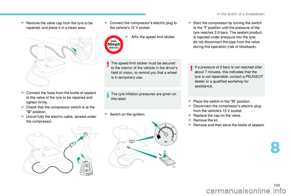 PEUGEOT 108 2018 Owners Manual 105
F Remove the valve cap from the tyre to be repaired, and place it in a clean area.
F
C
heck that the compressor switch is at the
" O " position.
F
U
ncoil fully the electric cable, PEUGEOT 108 2018 Owners Manual 105
F Remove the valve cap from the tyre to be repaired, and place it in a clean area.
F
C
heck that the compressor switch is at the
" O " position.
F
U
ncoil fully the electric cable,