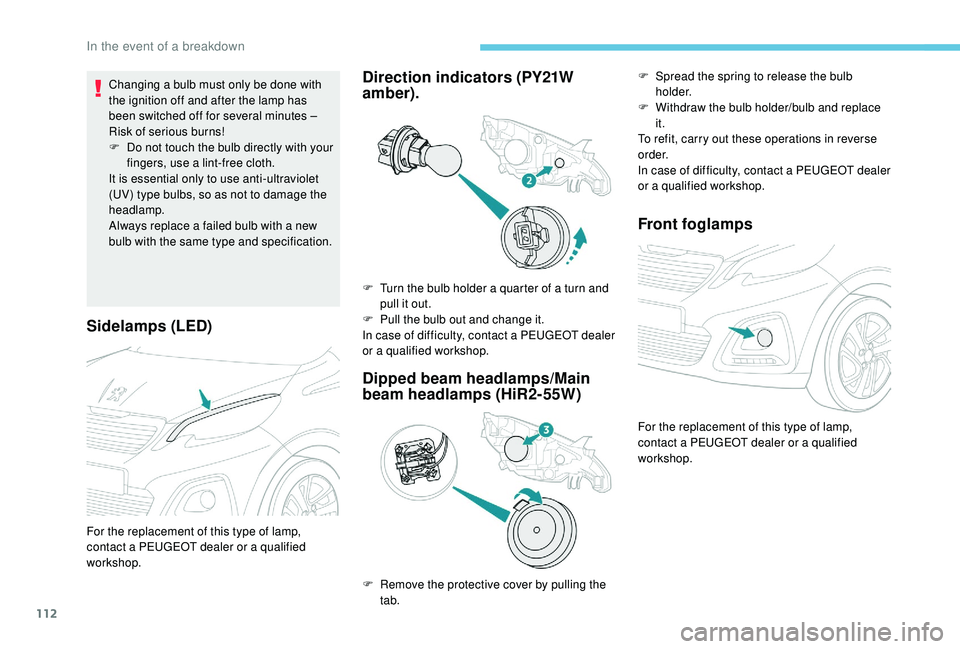 PEUGEOT 108 2018  Owners Manual 112
Sidelamps (LED)
Changing a bulb must only be done with 
the ignition off and after the lamp has 
been switched off for several minutes – 
Risk of serious burns!
F
 
D
 o not touch the bulb direc