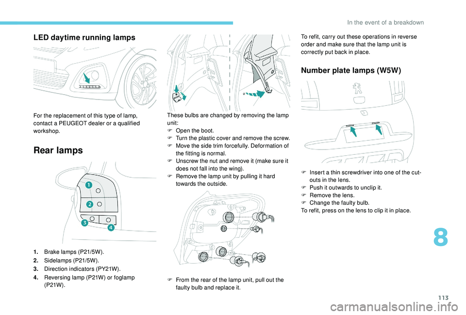 PEUGEOT 108 2018  Owners Manual 113
LED daytime running lamps
Rear lamps
1.Brake lamps (P21/5W).
2. Sidelamps (P21/5W).
3. Direction indicators (PY21W).
4. Reversing lamp (P21W) or foglamp 
(P21W ).
These bulbs are changed by removi