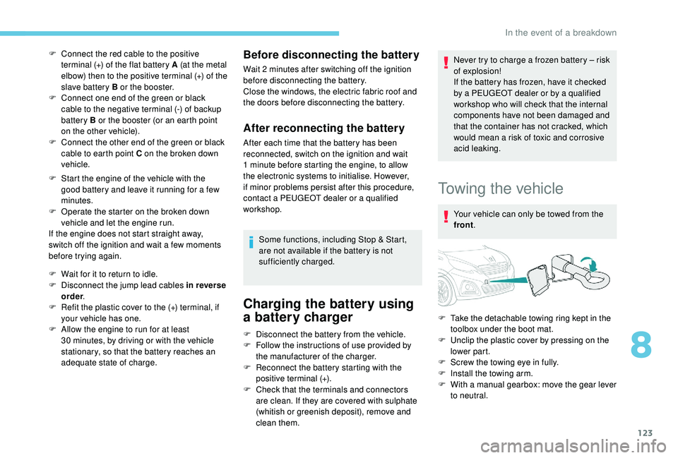PEUGEOT 108 2018 Owners Manual 123
F Connect the red cable to the positive terminal (+) of the flat battery A (at the metal
elbow) then to the positive terminal (+) of the
slave battery B or the booster.
F
C
onnect one end of PEUGEOT 108 2018 Owners Manual 123
F Connect the red cable to the positive terminal (+) of the flat battery A (at the metal
elbow) then to the positive terminal (+) of the
slave battery B or the booster.
F
C
onnect one end of