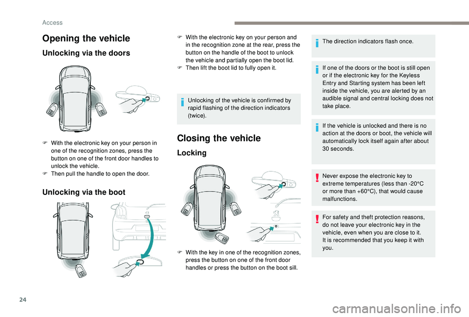 PEUGEOT 108 2018 Owners Manual 24
Opening the vehicle
Unlocking via the doors
Unlocking via the boot
F With the electronic key on your person in one of the recognition zones, press the
button on one of the front door handles to
u PEUGEOT 108 2018 Owners Manual 24
Opening the vehicle
Unlocking via the doors
Unlocking via the boot
F With the electronic key on your person in one of the recognition zones, press the
button on one of the front door handles to
u