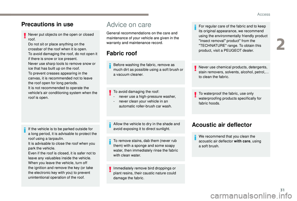 PEUGEOT 108 2018 Owners Guide 31
Precautions in use
Never put objects on the open or closed
roof.
Do not sit or place anything on the
crossbar of the roof when it is open.
To avoid damaging the roof, do not open it
if there is PEUGEOT 108 2018 Owners Guide 31
Precautions in use
Never put objects on the open or closed
roof.
Do not sit or place anything on the
crossbar of the roof when it is open.
To avoid damaging the roof, do not open it
if there is
