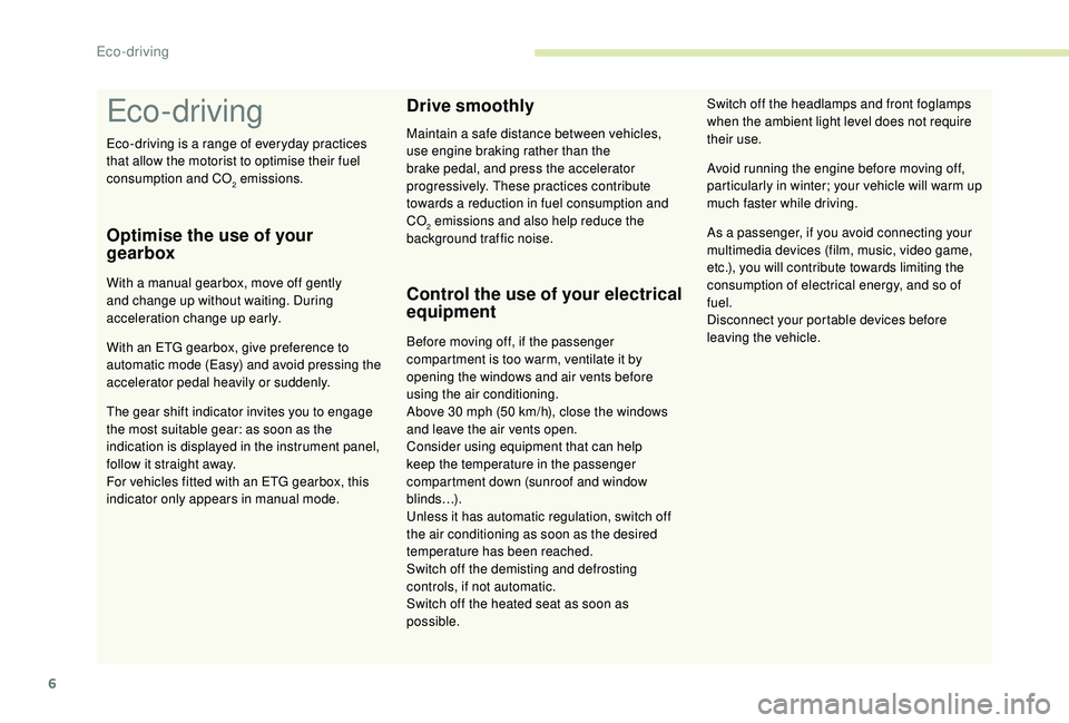 PEUGEOT 108 2018  Owners Manual 6
Eco- driving
Optimise the use of your 
gearbox
With a manual gearbox, move off gently 
an d change up without waiting. During 
acceleration change up early.
With an ETG gearbox, give preference to 
