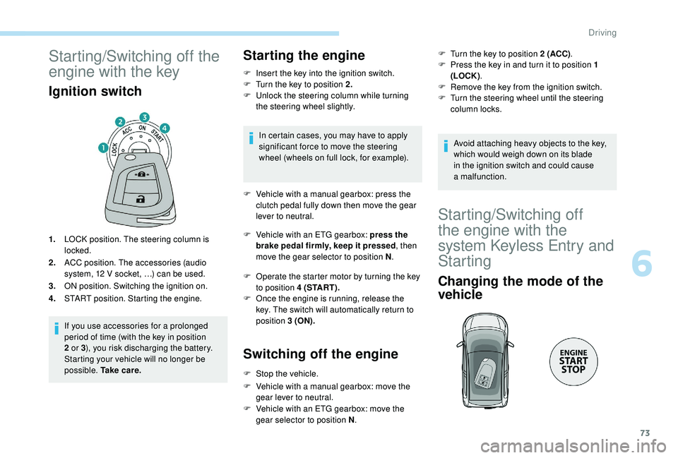 PEUGEOT 108 2018 Manual PDF 73
Starting/Switching off the
engine with the key
Ignition switch
1.LOCK position. The steering column is
locked.
2. ACC position. The accessories (audio
system, 12
V socket, …) can be used.
3. PEUGEOT 108 2018 Manual PDF 73
Starting/Switching off the
engine with the key
Ignition switch
1.LOCK position. The steering column is
locked.
2. ACC position. The accessories (audio
system, 12
V socket, …) can be used.
3.