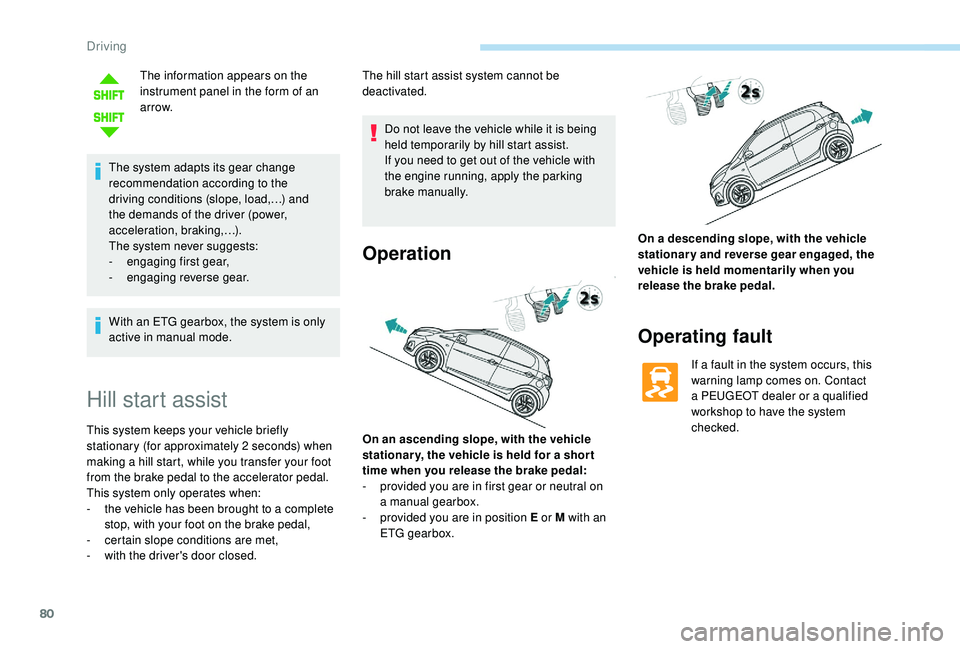 PEUGEOT 108 2018 Manual Online 80
The information appears on the 
instrument panel in the form of an 
ar row.
The system adapts its gear change 
recommendation according to the 
driving conditions (slope, load,…) and 
the demands