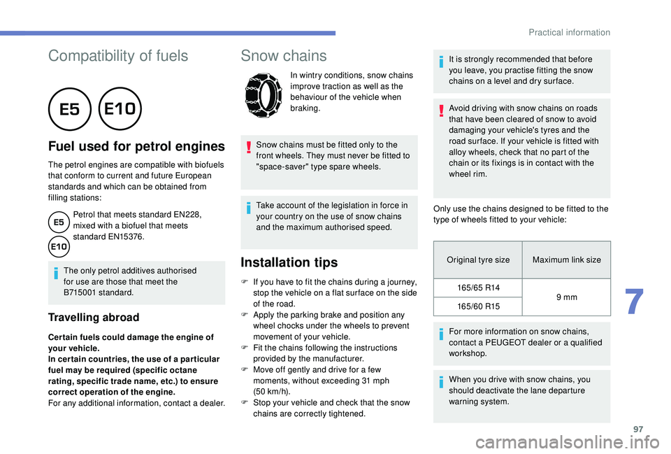 PEUGEOT 108 2018  Owners Manual 97
Compatibility of fuels
      
Fuel used for petrol engines
The petrol engines are compatible with biofuels 
that conform to current and future European 
standards and which can be obtained from 
fi