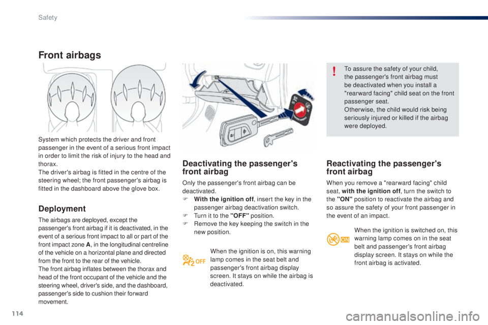 PEUGEOT 108 2014  Owners Manual 114
Deactivating the passenger's 
front airbag
Only the passenger's front airbag can be 
deactivated.
F 
W
 ith the ignition off , insert the key in the 
passenger airbag deactivation switch.

