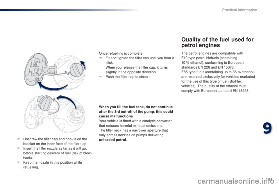 PEUGEOT 108 2014  Owners Manual 135
F  unscrew the filler cap and hook it on the bracket on the inner face of the filer flap.
F
 
I
 nsert the filler nozzle as far as it will go, 
before starting delivery of fuel (risk of blow-
back