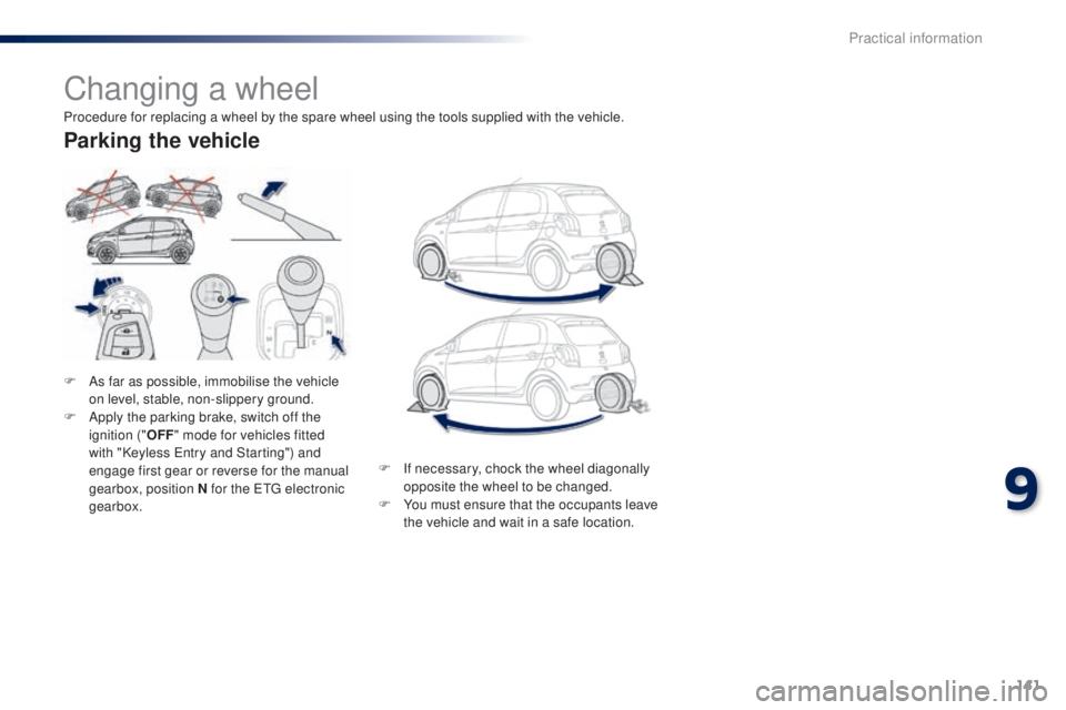 PEUGEOT 108 2014  Owners Manual 141
Changing a wheel
F As far as possible, immobilise the vehicle on level, stable, non-slippery ground.
F
 
A
 pply the parking brake, switch off the 
ignition (" OFF" mode for vehicles fitte