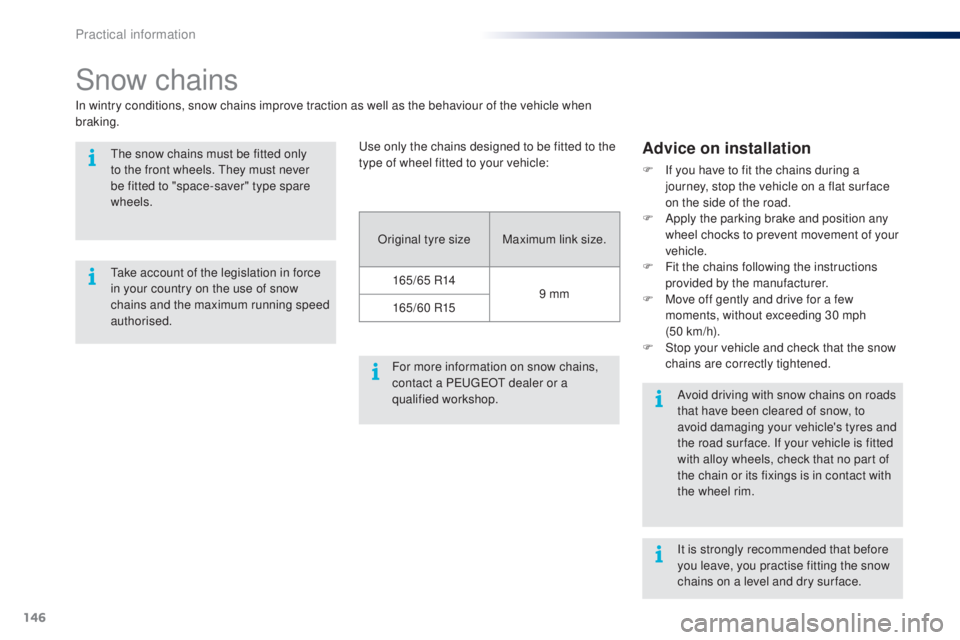 PEUGEOT 108 2014  Owners Manual 146
Snow chains
In wintry conditions, snow chains improve traction as well as the behaviour of the vehicle when 
braking.
Advice on installation
F If you have to fit the chains during a journey, stop 