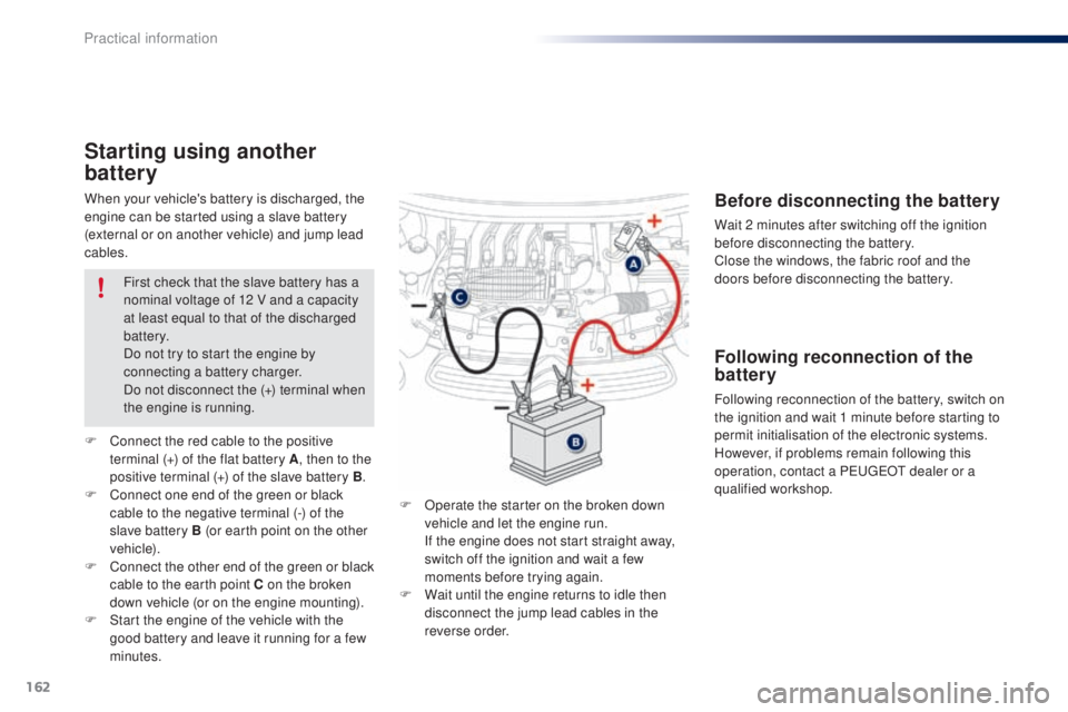 PEUGEOT 108 2014 Owners Manual 162
When your vehicle's battery is discharged, the
engine can be started using a slave battery
(external or on another vehicle) and jump lead
cables.
Starting using another
battery
F Operate t PEUGEOT 108 2014 Owners Manual 162
When your vehicle's battery is discharged, the
engine can be started using a slave battery
(external or on another vehicle) and jump lead
cables.
Starting using another
battery
F Operate t