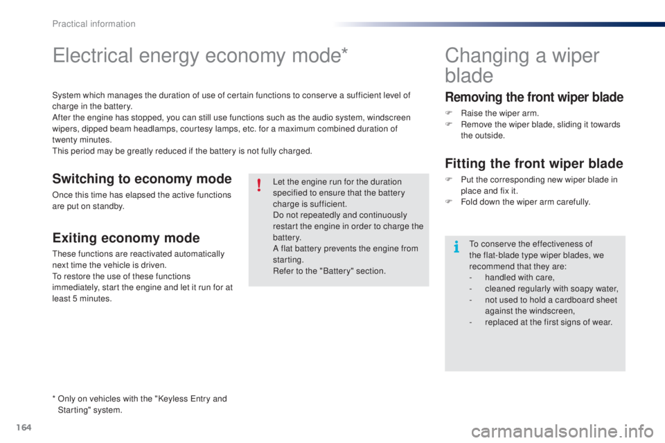 PEUGEOT 108 2014 Owners Manual 164
electrical energy economy mode*
System which manages the duration of use of certain functions to conserve a sufficient level of
charge in the battery.
After the engine has stopped, you can still PEUGEOT 108 2014 Owners Manual 164
electrical energy economy mode*
System which manages the duration of use of certain functions to conserve a sufficient level of
charge in the battery.
After the engine has stopped, you can still