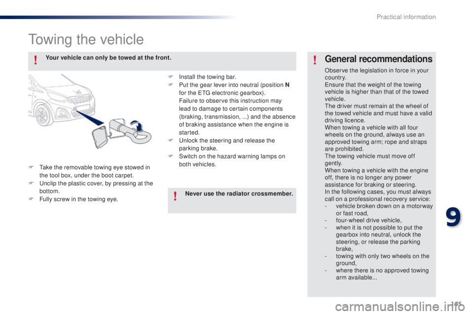 PEUGEOT 108 2014  Owners Manual 165
towing the vehicle
F  take the removable towing eye stowed in the tool box, under the boot carpet.
F
  u
n
 clip the plastic cover, by pressing at the 
bottom.
F
 
F
 ully screw in the towing eye.
