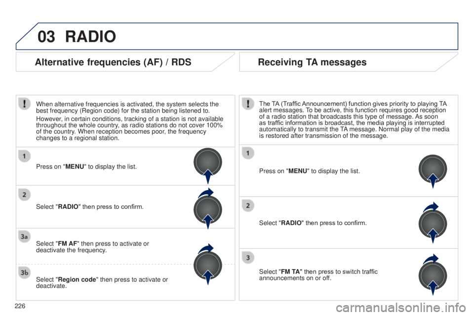 PEUGEOT 108 2014  Owners Manual 03
226
RADIO
Press on "MENU" to display the list.
Select "RADIO" then press to confirm.
Select "FM TA" then press to switch traffic 
announcements on or off. The TA (Traffic An