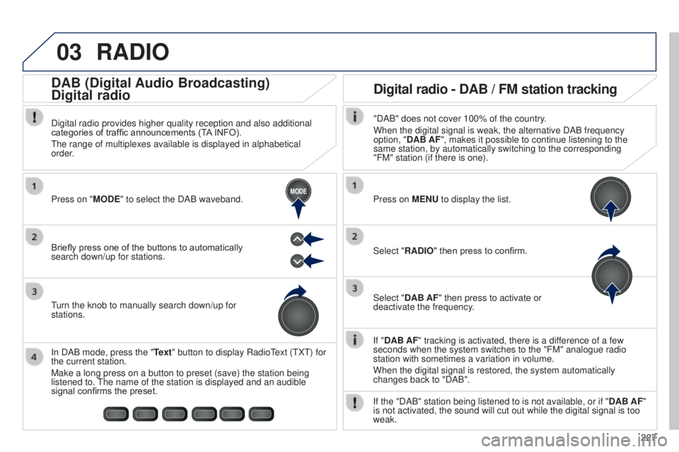 PEUGEOT 108 2014  Owners Manual 03
MODE
227
RADIO
If "DAB AF" tracking is activated, there is a difference of a few 
seconds when the system switches to the "FM" analogue radio 
station with sometimes a variation in 