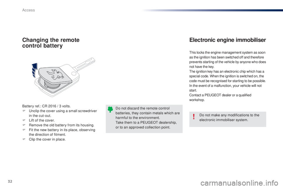 PEUGEOT 108 2014 Owners Guide 32
Battery ref.: CR 2016 / 3 volts.
F un clip the cover using a small screwdriver
in the cut-out.
F
L
ift of the cover.
F
R
emove the old battery from its housing.
F
F
it the new battery in PEUGEOT 108 2014 Owners Guide 32
Battery ref.: CR 2016 / 3 volts.
F un clip the cover using a small screwdriver
in the cut-out.
F
L
ift of the cover.
F
R
emove the old battery from its housing.
F
F
it the new battery in