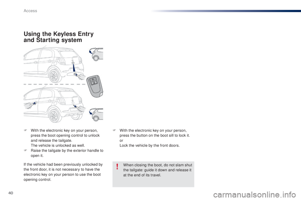 PEUGEOT 108 2014 Service Manual 40
F With the electronic key on your person, press the boot opening control to unlock
and release the tailgate.
t
h
e vehicle is unlocked as well.
F
R
aise the tailgate by the exterior handle PEUGEOT 108 2014 Service Manual 40
F With the electronic key on your person, press the boot opening control to unlock
and release the tailgate.
t
h
e vehicle is unlocked as well.
F
R
aise the tailgate by the exterior handle