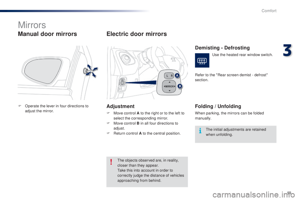 PEUGEOT 108 2014 Workshop Manual 51
Mirrors
Manual door mirrors
F Operate the lever in four directions to adjust the mirror.
Electric door mirrors
Adjustment
F Move control A to the right or to the left to select the corresponding mi