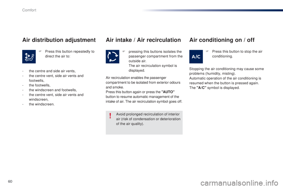 PEUGEOT 108 2014 Repair Manual 60
Air intake / Air recirculation
Avoid prolonged recirculation of interior 
air (risk of condensation or deterioration 
of the air quality).F
 
p
 ressing this buttons isolates the 
passenger compart