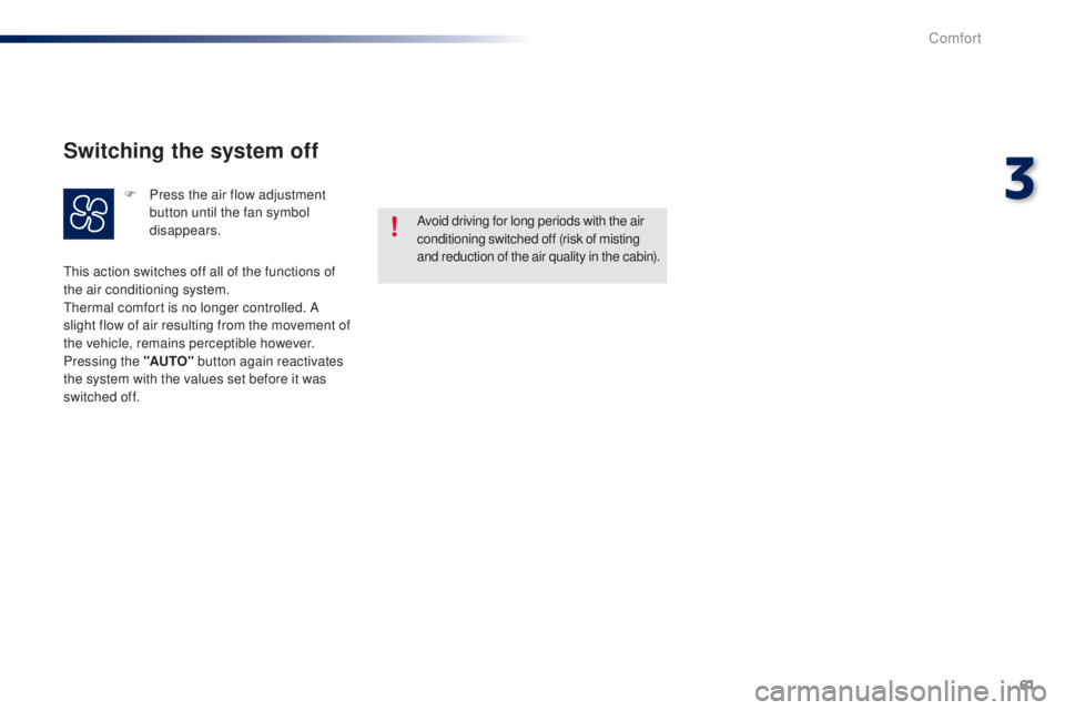 PEUGEOT 108 2014 Repair Manual 61
Avoid driving for long periods with the air 
conditioning switched off (risk of misting 
and reduction of the air quality in the cabin).
th

is action switches off all of the functions of 
the air 