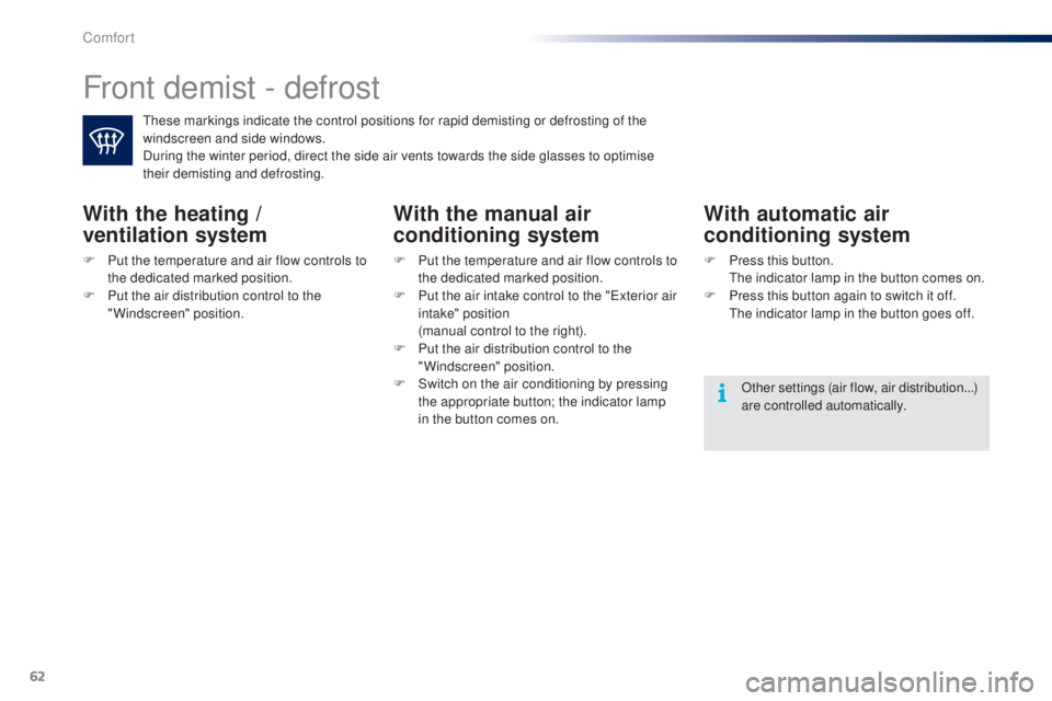 PEUGEOT 108 2014 Repair Manual 62
Front demist - defrost
these markings indicate the control positions for rapid demisting or defrosting of the 
windscreen and side windows.
During the winter period, direct the side air vents towar