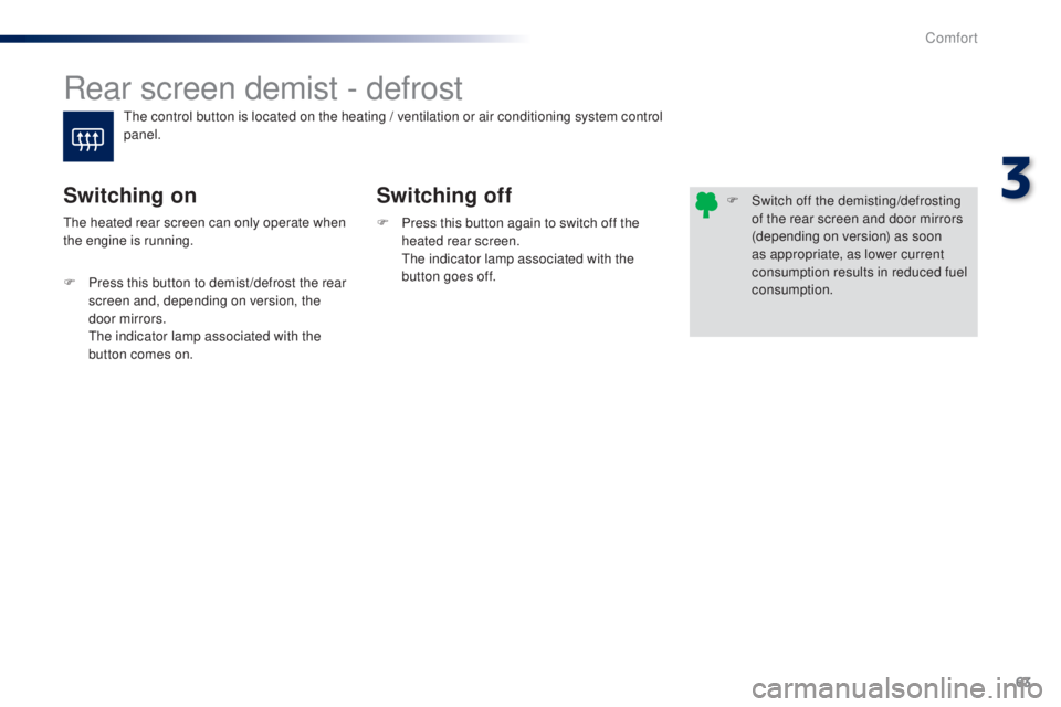 PEUGEOT 108 2014 Repair Manual 63
Rear screen demist - defrost
Switching off
Switching on
F Press this button again to switch off the 
heated rear screen.
 

t
h
 e indicator lamp associated with the 
button goes off.th
e heated re