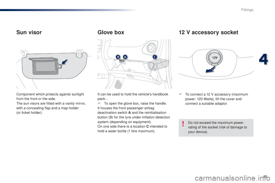 PEUGEOT 108 2014 Repair Manual 65
Glove box
Sun visor
Component which protects against sunlight 
from the front or the side.
th

e sun visors are fitted with a vanity mirror, 
with a concealing flap and a map holder  
(or ticket ho