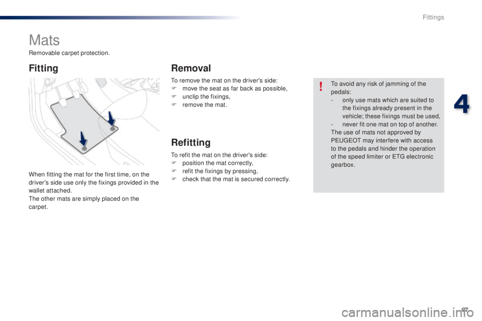 PEUGEOT 108 2014 Repair Manual 67
to remove the mat on the driver's side:
F m ove the seat as far back as possible,
F
 
un
 clip the fixings,
F
 
r
 emove the mat.
Mats
When fitting the mat for the first time, on the 
driver