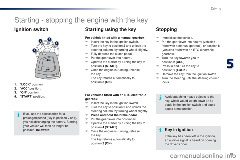 PEUGEOT 108 2014 Manual PDF 71
Starting - stopping the engine with the key
1. "LOCK " position.
2. " AC
C" position.
3.
 

"ON " position.
4.
 " S

TA R T" position.
Ignition switch
Avoid attachin