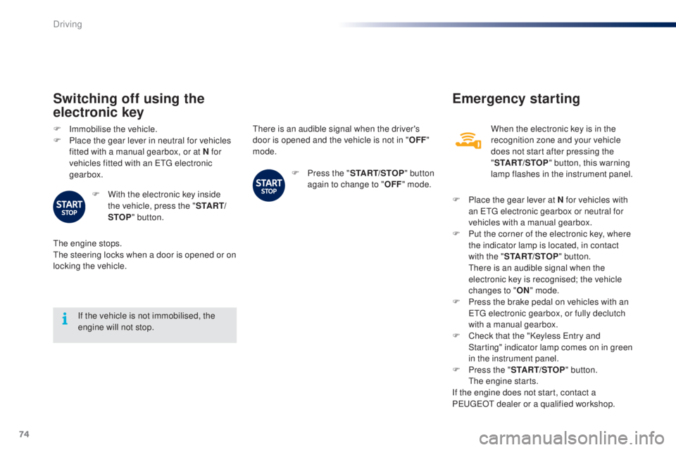 PEUGEOT 108 2014 Manual PDF 74
there is an audible signal when the driver's 
door is opened and the vehicle is not in "OFF" 
mode.
If the vehicle is not immobilised, the 
engine will not stop.
Switching off using the