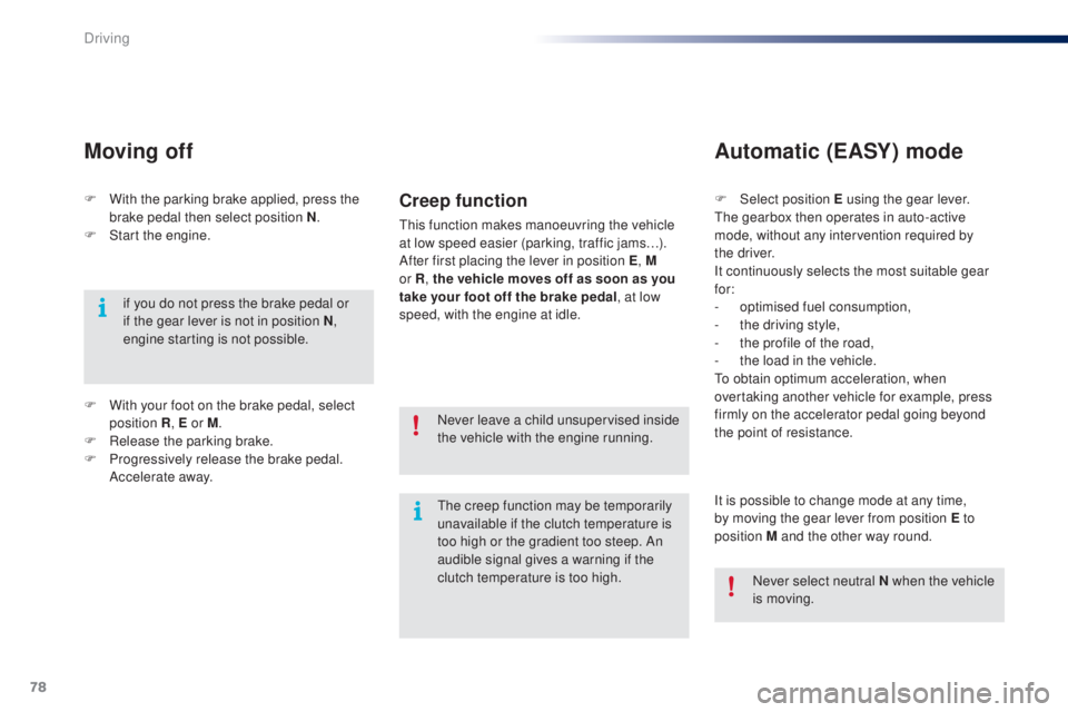 PEUGEOT 108 2014  Owners Manual 78
F With the parking brake applied, press the brake pedal then select position N .
F
 
S
 tart the engine.
Moving off
if you do not press the brake pedal or 
if the gear lever is not in position N , 