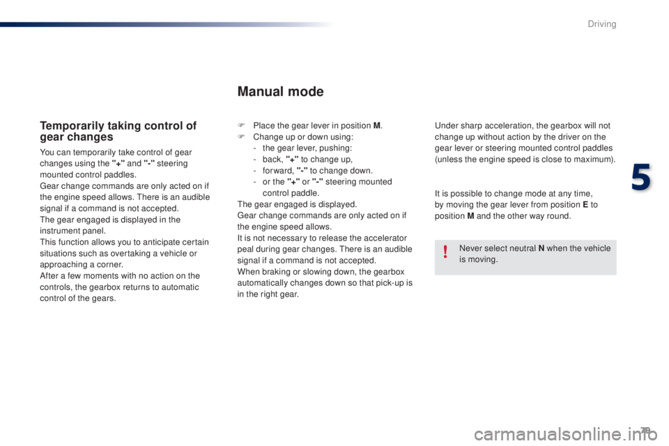 PEUGEOT 108 2014 Manual Online 79
Temporarily taking control of 
gear changes
You can temporarily take control of gear 
changes using the "+" and "-" 
steering 
mounted control paddles.
ge

ar change commands are on