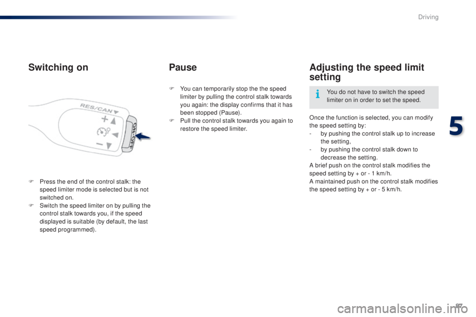 PEUGEOT 108 2014 Manual Online 87
Switching on
F Press the end of the control stalk: the speed limiter mode is selected but is not 
switched on.
F
 
S
 witch the speed limiter on by pulling the 
control stalk towards you, if the sp