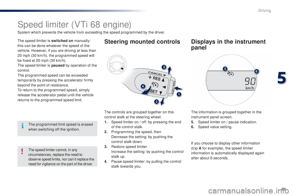PEUGEOT 108 2014  Owners Manual 89
Speed limiter (Vti 68 engine)
System which prevents the vehicle from exceeding the speed programmed by the driver.
th

e speed limiter is switched on  manually: 
this can be done whatever the speed