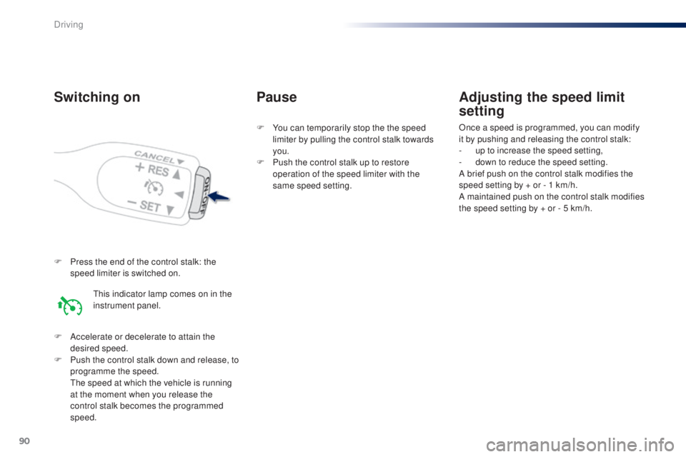 PEUGEOT 108 2014  Owners Manual 90
F Press the end of the control stalk: the speed limiter is switched on.
F
 
A
 ccelerate or decelerate to attain the 
desired speed.
F
 
P
 ush the control stalk down and release, to 
programme the