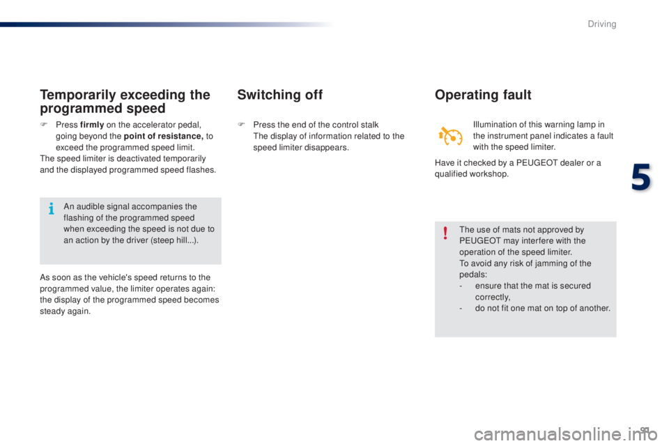 PEUGEOT 108 2014  Owners Manual 91
Switching off
F Press the end of the control stalk th e display of information related to the 
speed limiter disappears.
Operating fault
Illumination of this warning lamp in 
the instrument panel i