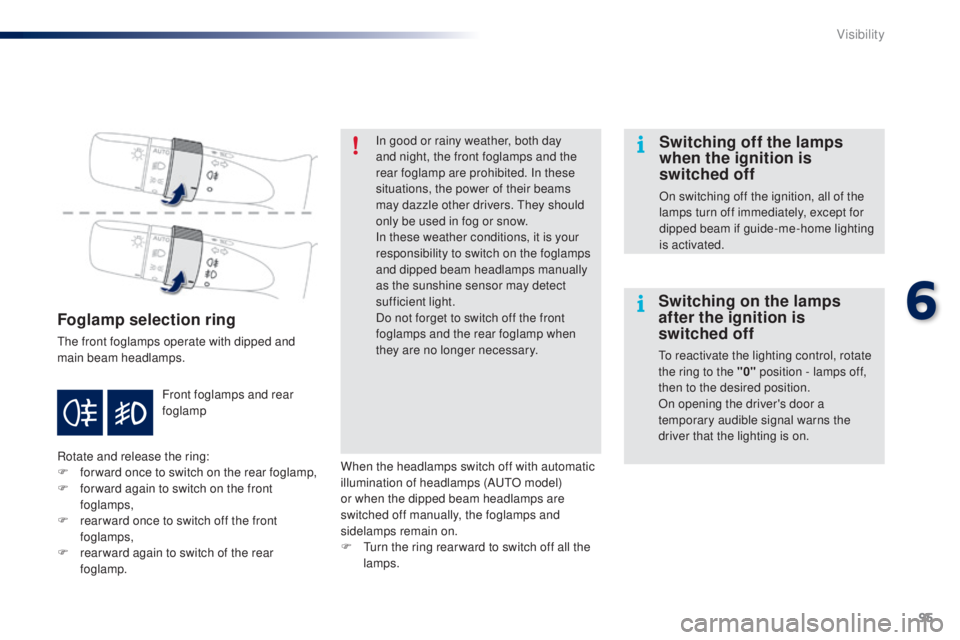 PEUGEOT 108 2014  Owners Manual 95
Foglamp selection ring
the front foglamps operate with dipped and 
main beam headlamps.
Rotate and release the ring:
F 
fo
 rward once to switch on the rear foglamp,
F
 
f
 or ward again to switch 