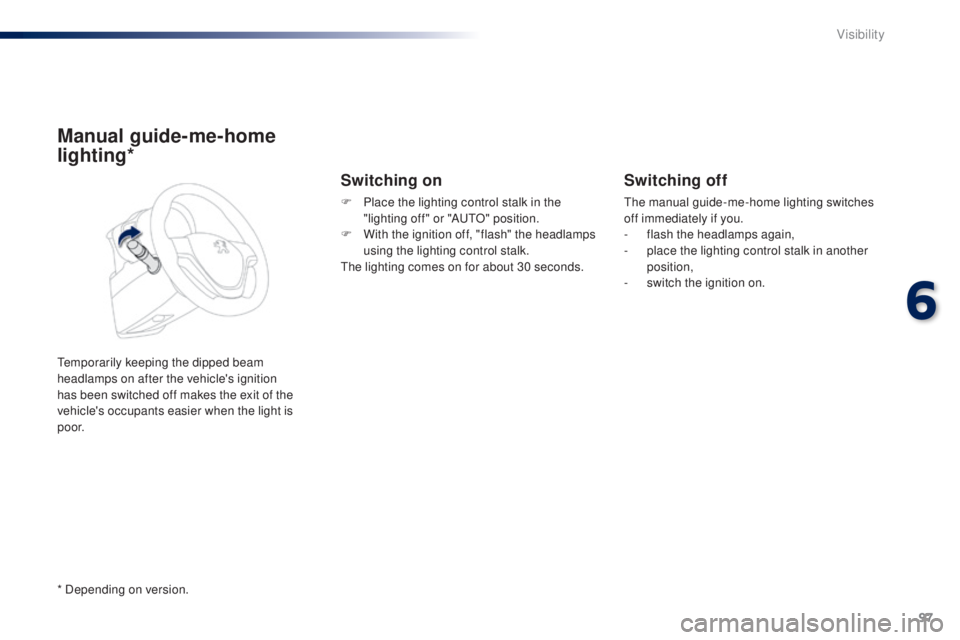 PEUGEOT 108 2014  Owners Manual 97
Manual guide-me-home 
lighting*
temporarily keeping the dipped beam 
headlamps on after the vehicle's ignition 
has been switched off makes the exit of the 
vehicle's occupants easier when 